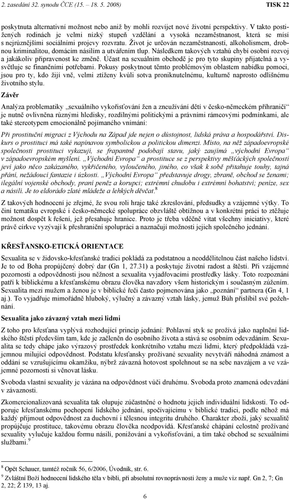 Život je určován nezaměstnaností, alkoholismem, drobnou kriminalitou, domácím násilím a utvářením tlup. Následkem takových vztahů chybí osobní rozvoj a jakákoliv připravenost ke změně.