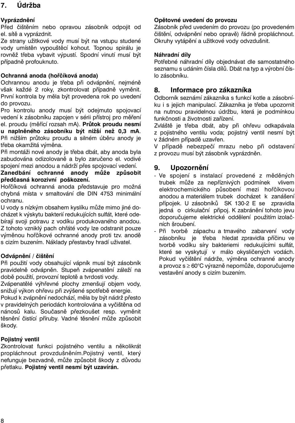 Ochranná anoda (hořčíková anoda) Ochrannou anodu je třeba při odvápnění, nejméně však každé 2 roky, zkontrolovat případně vyměnit. První kontrola by měla být provedena rok po uvedení do provozu.