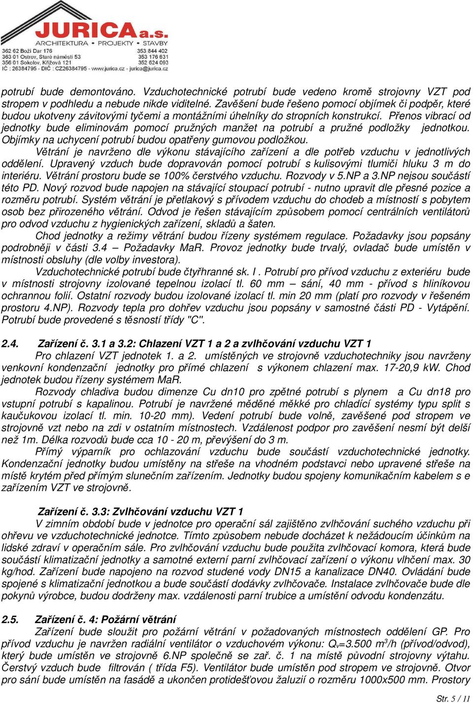 Přenos vibrací od jednotky bude eliminovám pomocí pružných manžet na potrubí a pružné podložky jednotkou. Objímky na uchycení potrubí budou opatřeny gumovou podložkou.