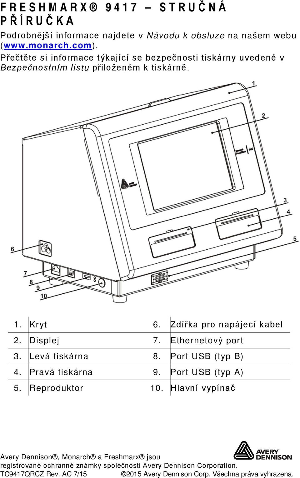 Zdířka pro napájecí kabel 2. Displej 7. Ethernetový port 3. Levá tiskárna 8. Port USB (typ B) 4. Pravá tiskárna 9. Port USB (typ A) 5.