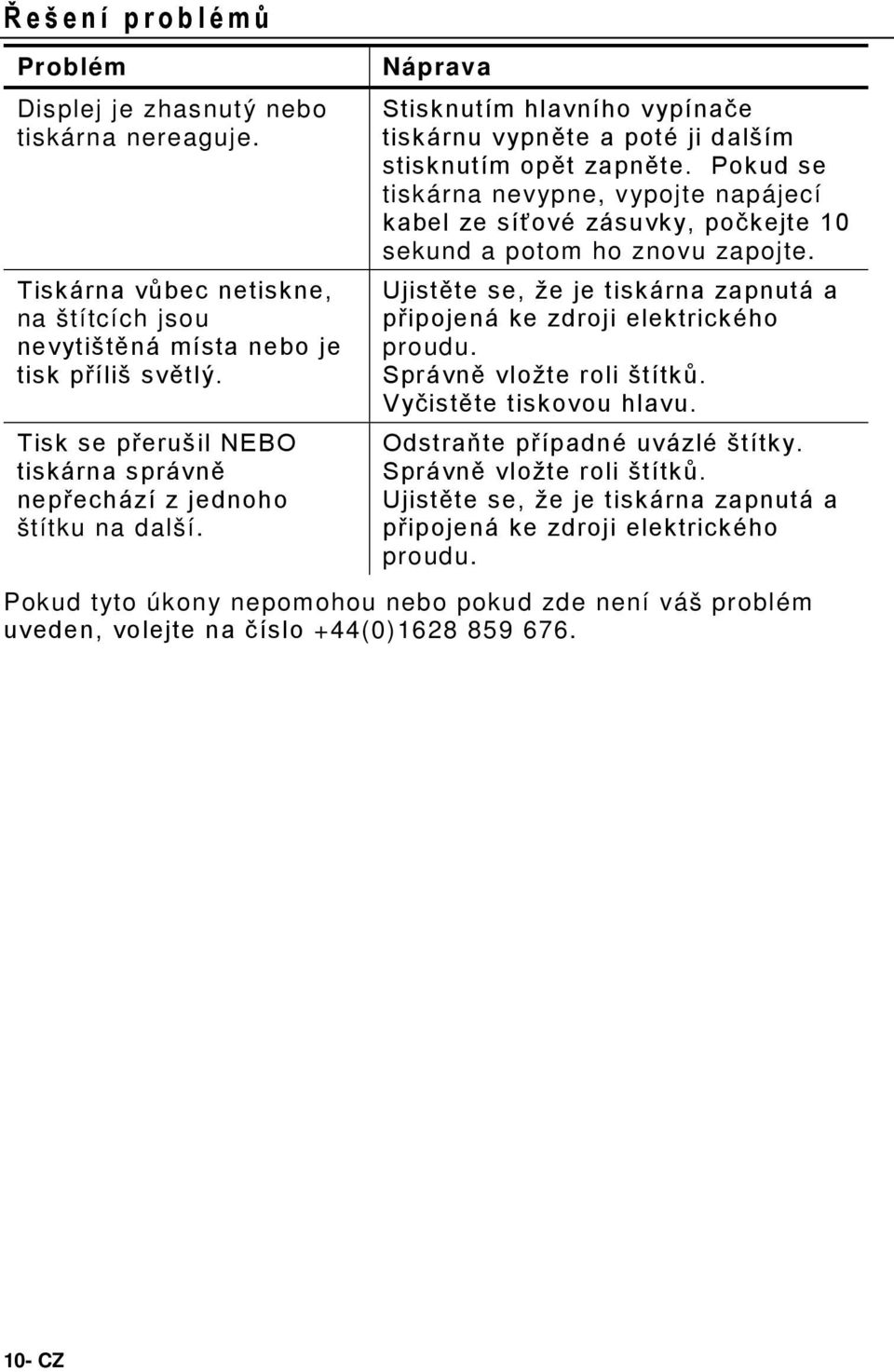 Pokud se tiskárna nevypne, vypojte napájecí kabel ze síťové zásuvky, počkejte 10 sekund a potom ho znovu zapojte. Ujistěte se, že je tiskárna zapnutá a připojená ke zdroji elektrického proudu.