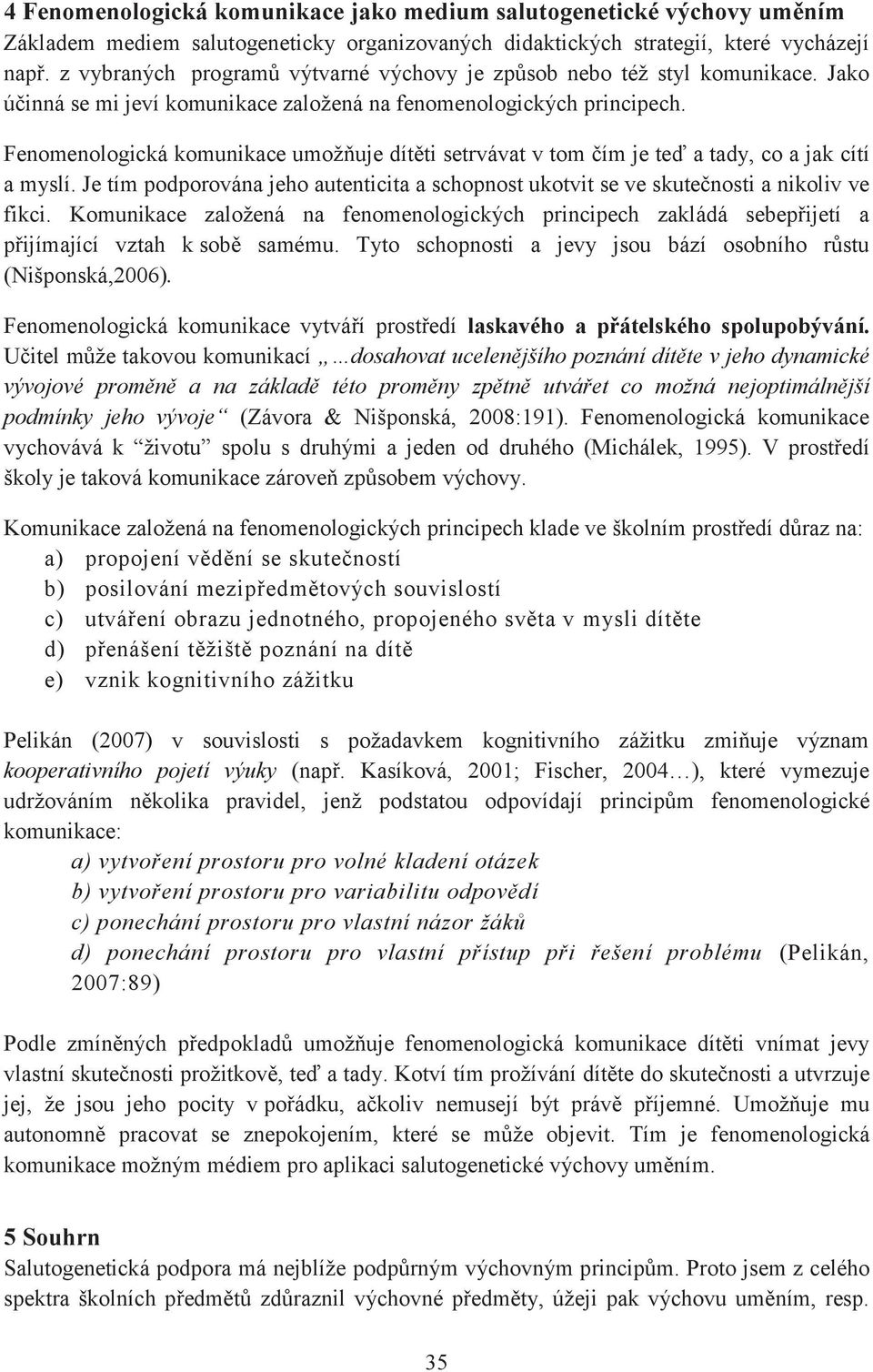 Fenomenologická komunikace umožňuje dítěti setrvávat v tom čím je teď a tady, co a jak cítí a myslí. Je tím podporována jeho autenticita a schopnost ukotvit se ve skutečnosti a nikoliv ve fikci.