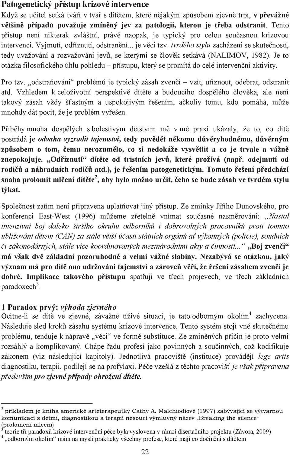 tvrdého stylu zacházení se skutečností, tedy uvažování a rozvažování jevů, se kterými se člověk setkává (NALIMOV, 1982).