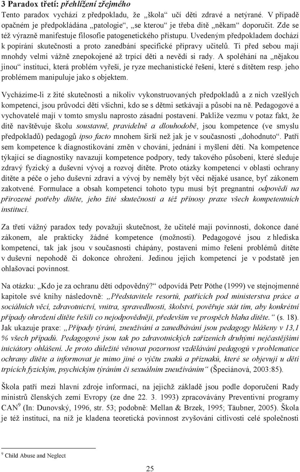 Ti před sebou mají mnohdy velmi vážně znepokojené až trpící děti a nevědí si rady. A spoléhání na nějakou jinou instituci, která problém vyřeší, je ryze mechanistické řešení, které s dítětem resp.