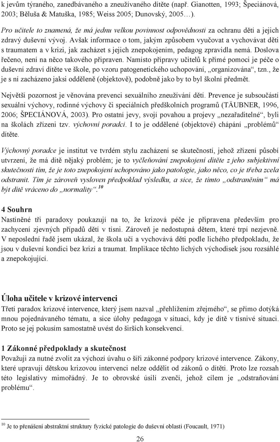 Avšak informace o tom, jakým způsobem vyučovat a vychovávat děti s traumatem a v krizi, jak zacházet s jejich znepokojením, pedagog zpravidla nemá. Doslova řečeno, není na něco takového připraven.