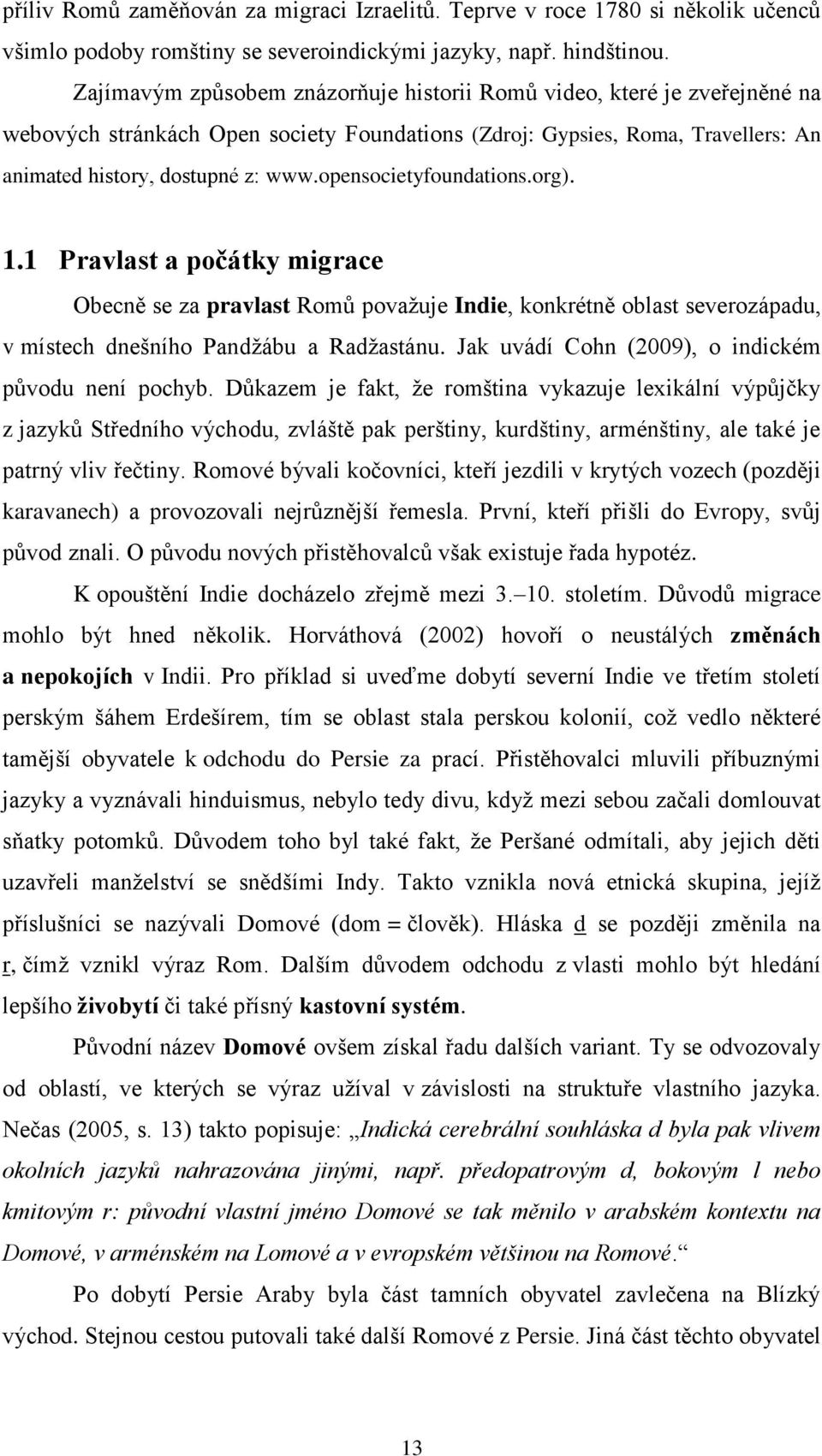 opensocietyfoundations.org). 1.1 Pravlast a počátky migrace Obecně se za pravlast Romů považuje Indie, konkrétně oblast severozápadu, v místech dnešního Pandžábu a Radžastánu.