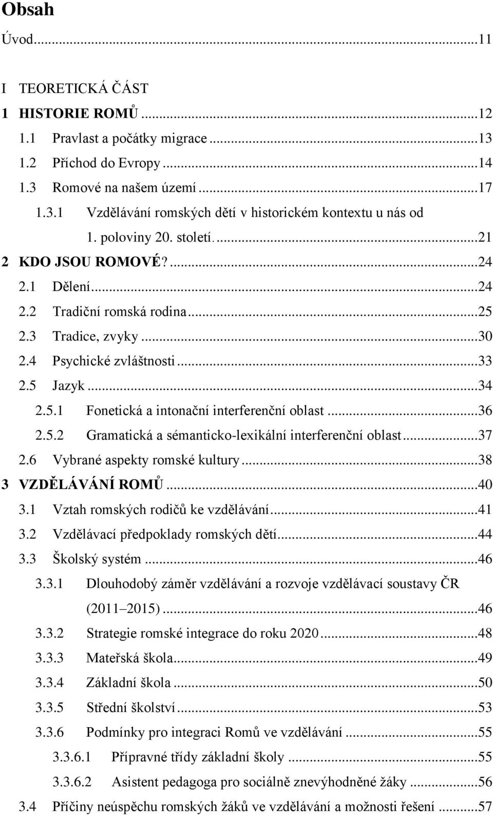 .. 36 2.5.2 Gramatická a sémanticko-lexikální interferenční oblast... 37 2.6 Vybrané aspekty romské kultury... 38 3 VZDĚLÁVÁNÍ ROMŮ... 40 3.1 Vztah romských rodičů ke vzdělávání... 41 3.