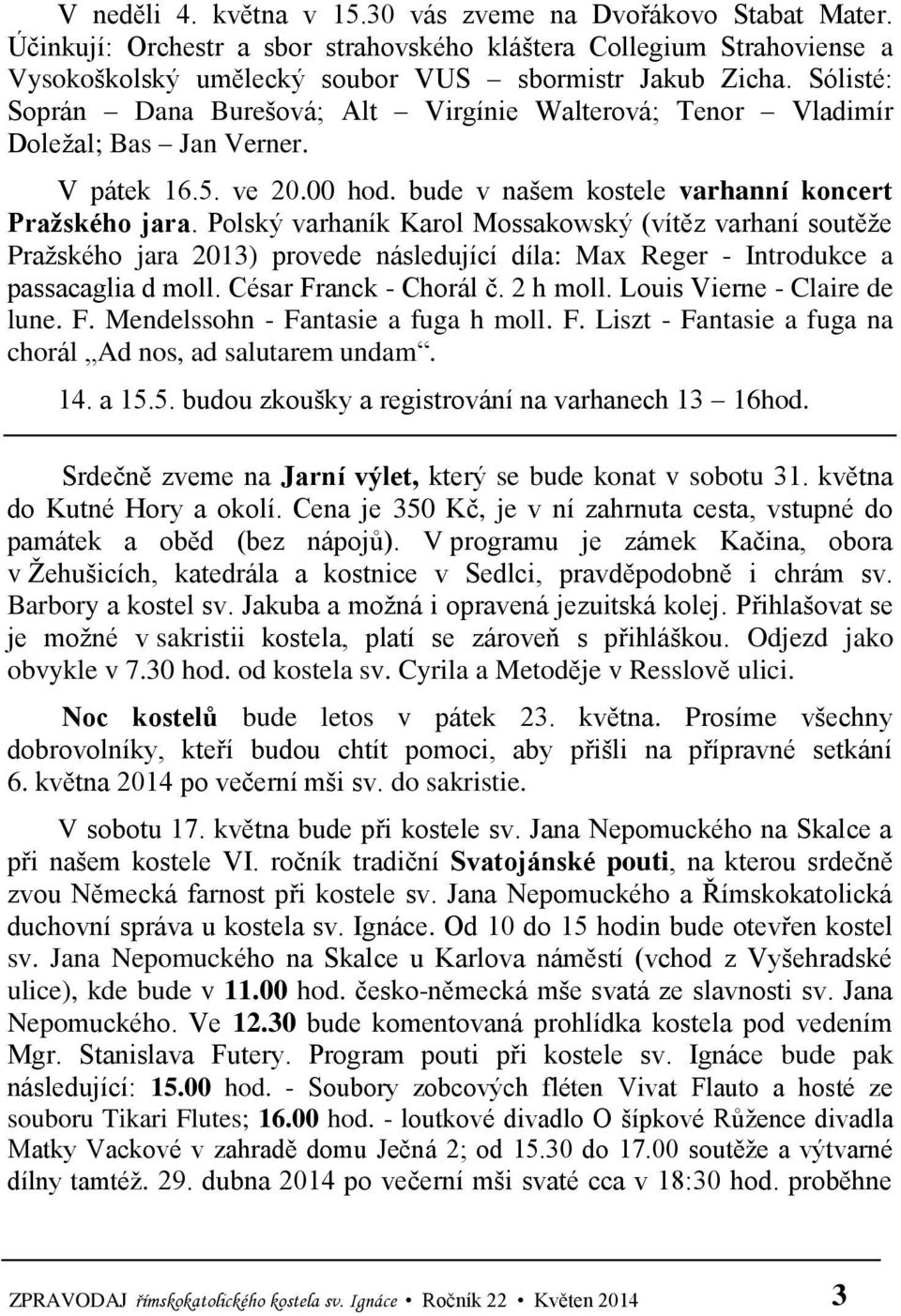 Polský varhaník Karol Mossakowský (vítěz varhaní soutěže Pražského jara 2013) provede následující díla: Max Reger - Introdukce a passacaglia d moll. César Franck - Chorál č. 2 h moll.