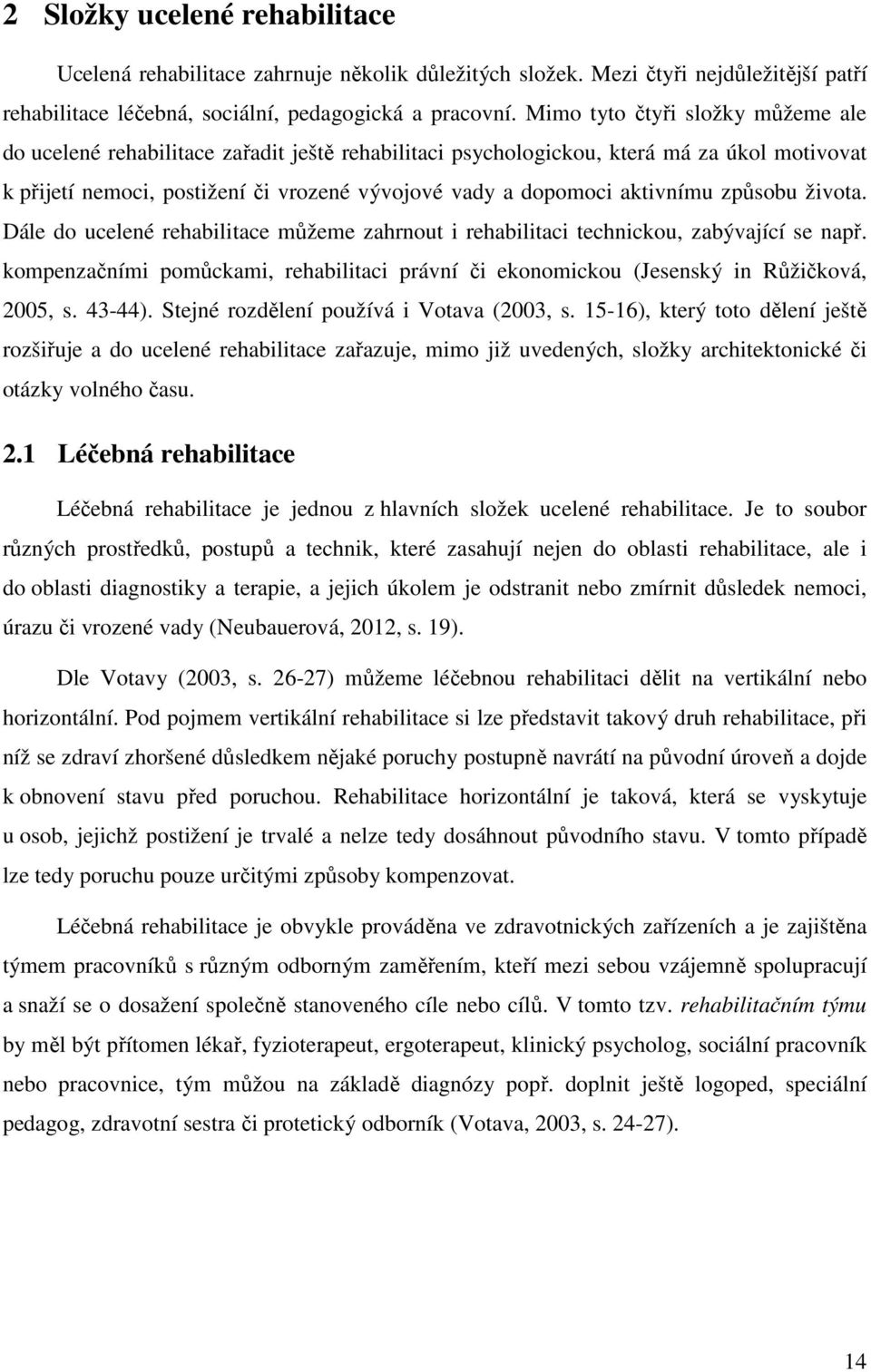 aktivnímu způsobu života. Dále do ucelené rehabilitace můžeme zahrnout i rehabilitaci technickou, zabývající se např.