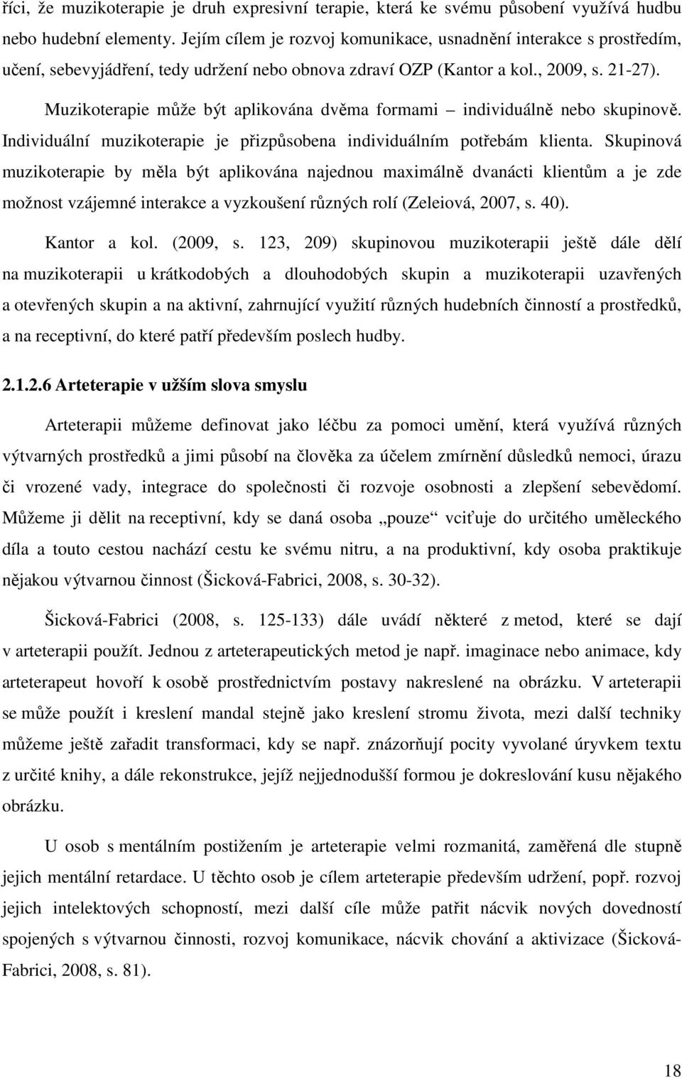 Muzikoterapie může být aplikována dvěma formami individuálně nebo skupinově. Individuální muzikoterapie je přizpůsobena individuálním potřebám klienta.