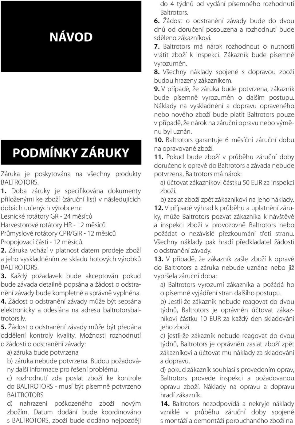 rotátory CPR/GIR - 12 měsíců Propojovací části - 12 měsíců. 2. Záruka vchází v platnost datem prodeje zboží a jeho vyskladněním ze skladu hotových výrobků BALTROTORS. 3.