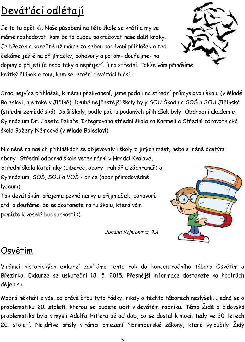 Takže vám přinášíme krátký článek o tom, kam se letošní deváťáci hlásí. Snad nejvíce přihlášek, k mému překvapení, jsme podali na střední průmyslovou školu (v Mladé Boleslavi, ale také v Jičíně).