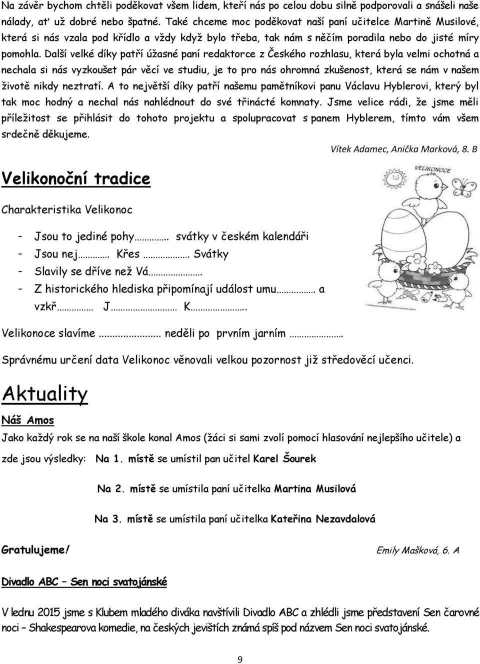 Další velké díky patří úžasné paní redaktorce z Českého rozhlasu, která byla velmi ochotná a nechala si nás vyzkoušet pár věcí ve studiu, je to pro nás ohromná zkušenost, která se nám v našem životě