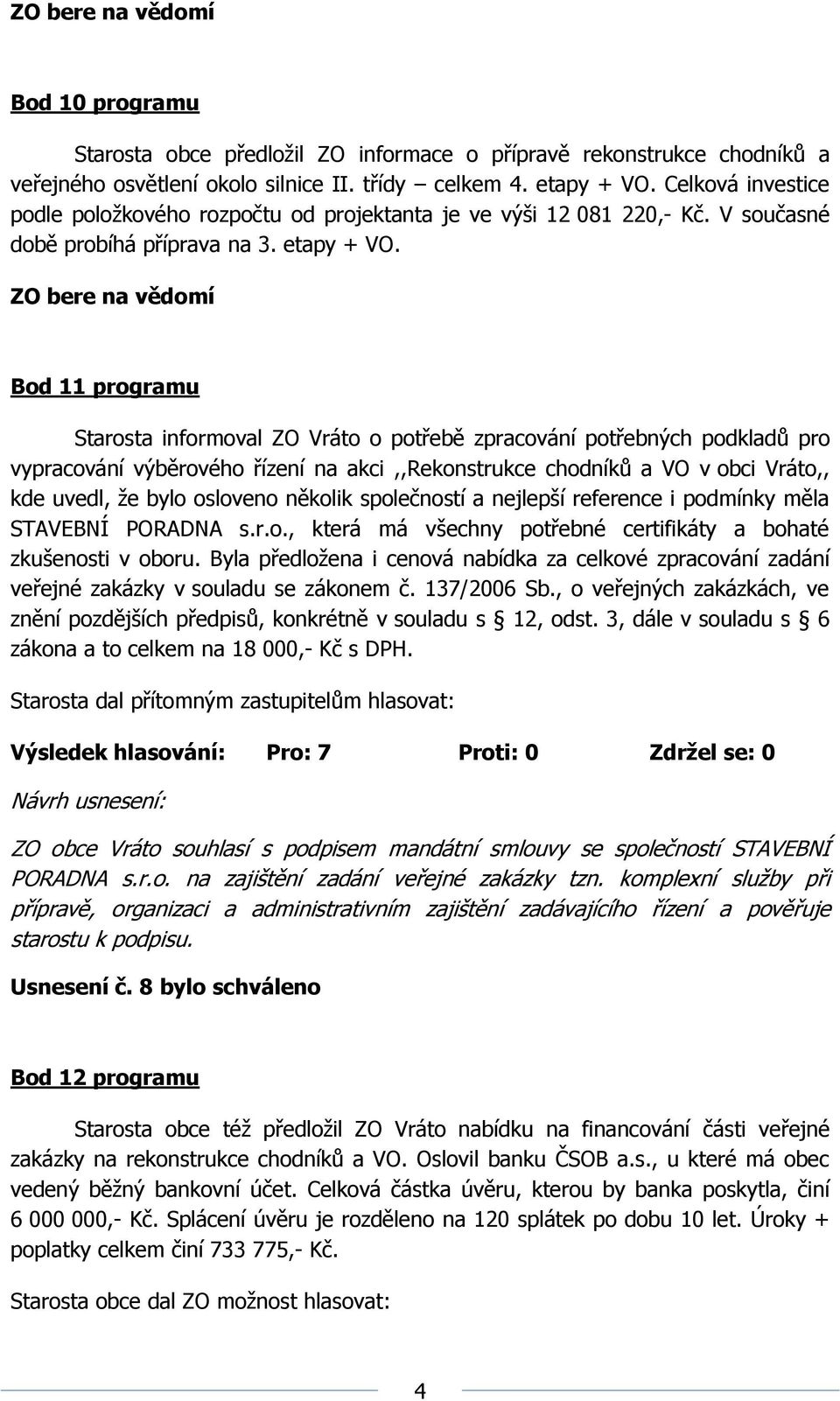 Bod 11 programu Starosta informoval ZO Vráto o potřebě zpracování potřebných podkladů pro vypracování výběrového řízení na akci,,rekonstrukce chodníků a VO v obci Vráto,, kde uvedl, že bylo osloveno