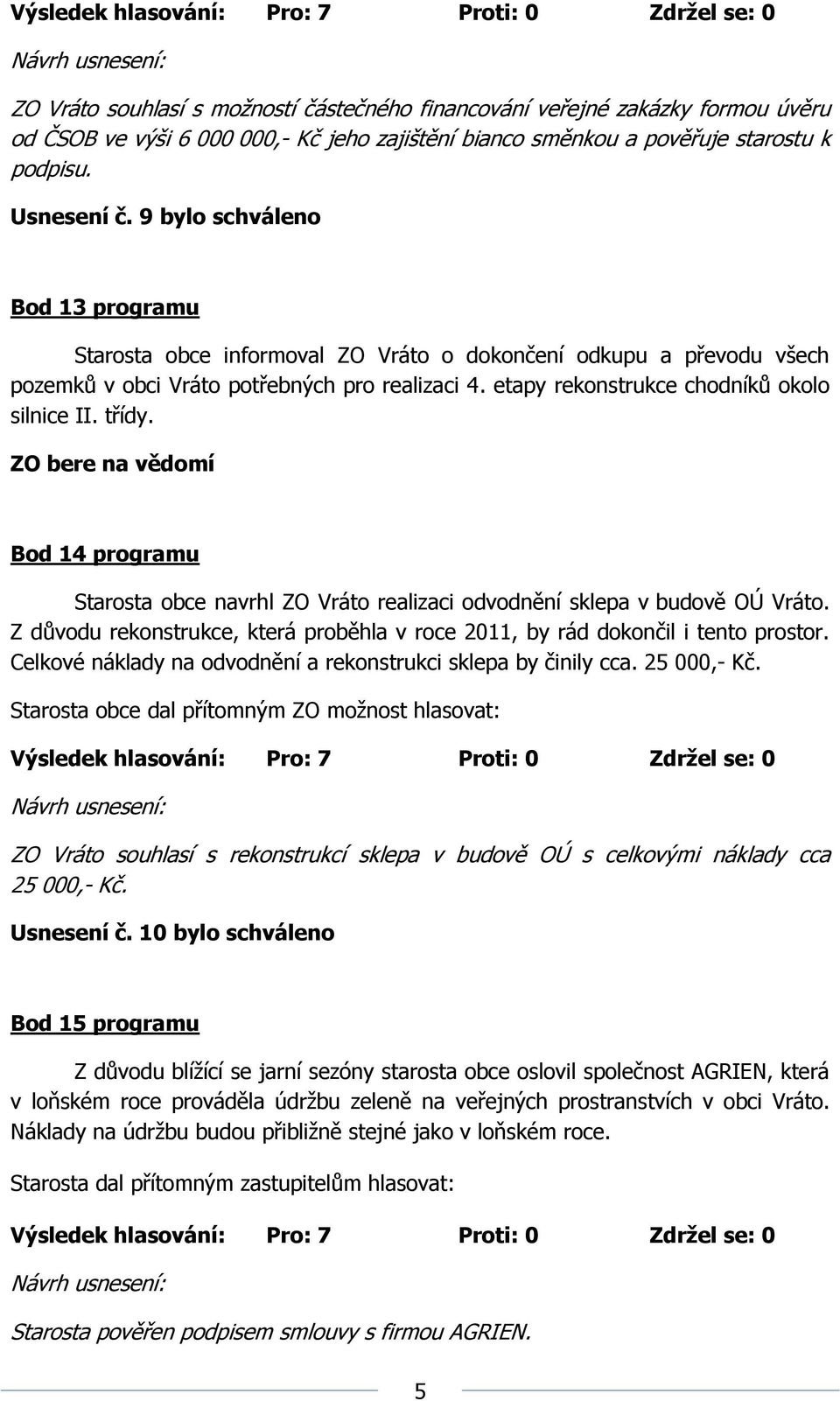 třídy. Bod 14 programu Starosta obce navrhl ZO Vráto realizaci odvodnění sklepa v budově OÚ Vráto. Z důvodu rekonstrukce, která proběhla v roce 2011, by rád dokončil i tento prostor.