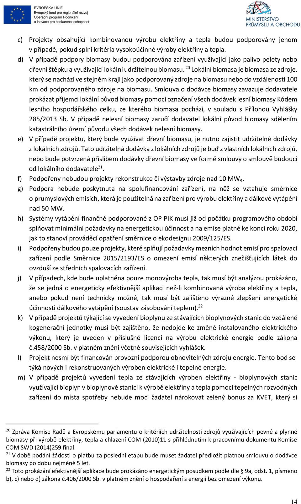 20 Lokální biomasa je biomasa ze zdroje, který se nachází ve stejném kraji jako podporovaný zdroje na biomasu nebo do vzdálenosti 100 km od podporovaného zdroje na biomasu.