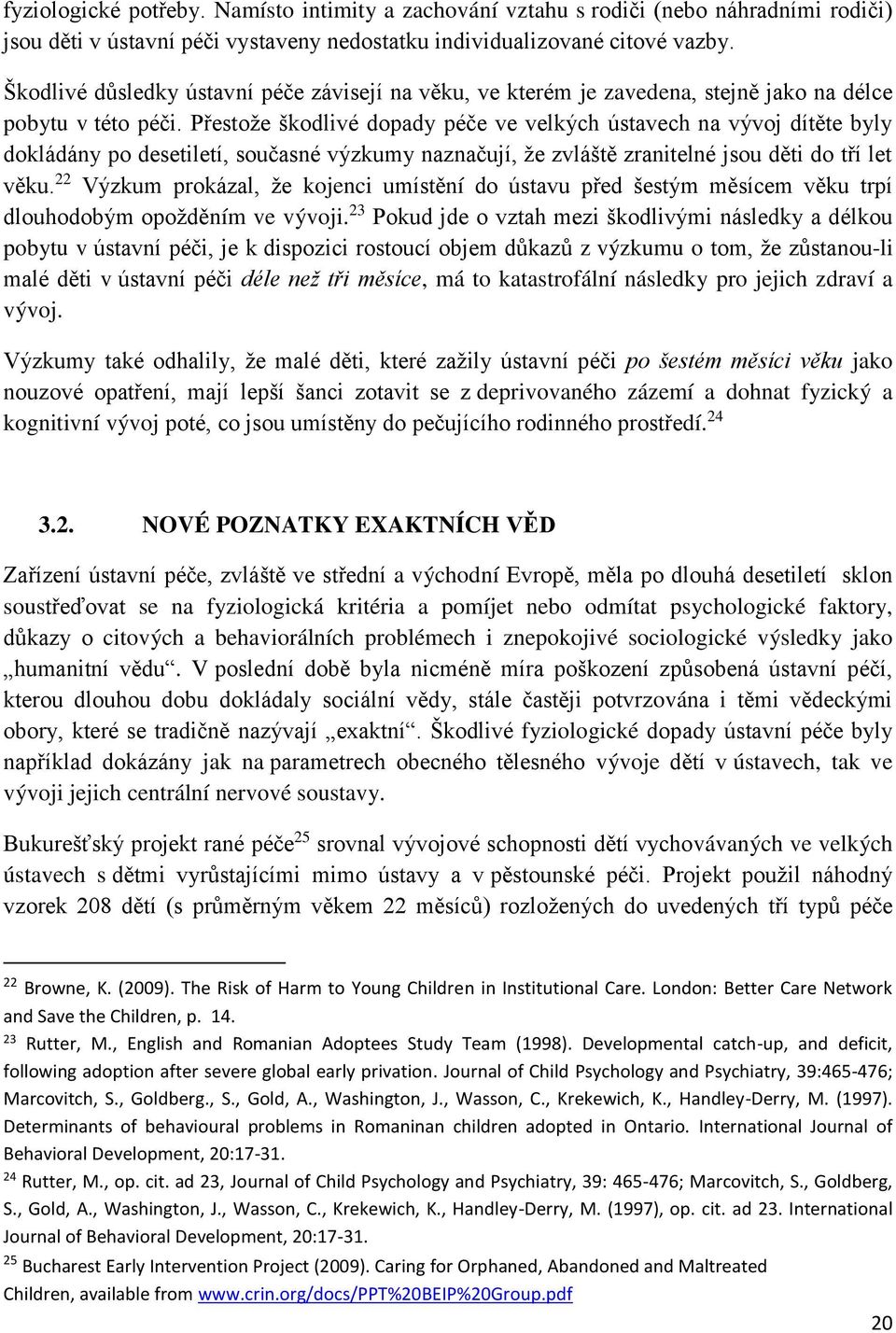 Přestože škodlivé dopady péče ve velkých ústavech na vývoj dítěte byly dokládány po desetiletí, současné výzkumy naznačují, že zvláště zranitelné jsou děti do tří let věku.