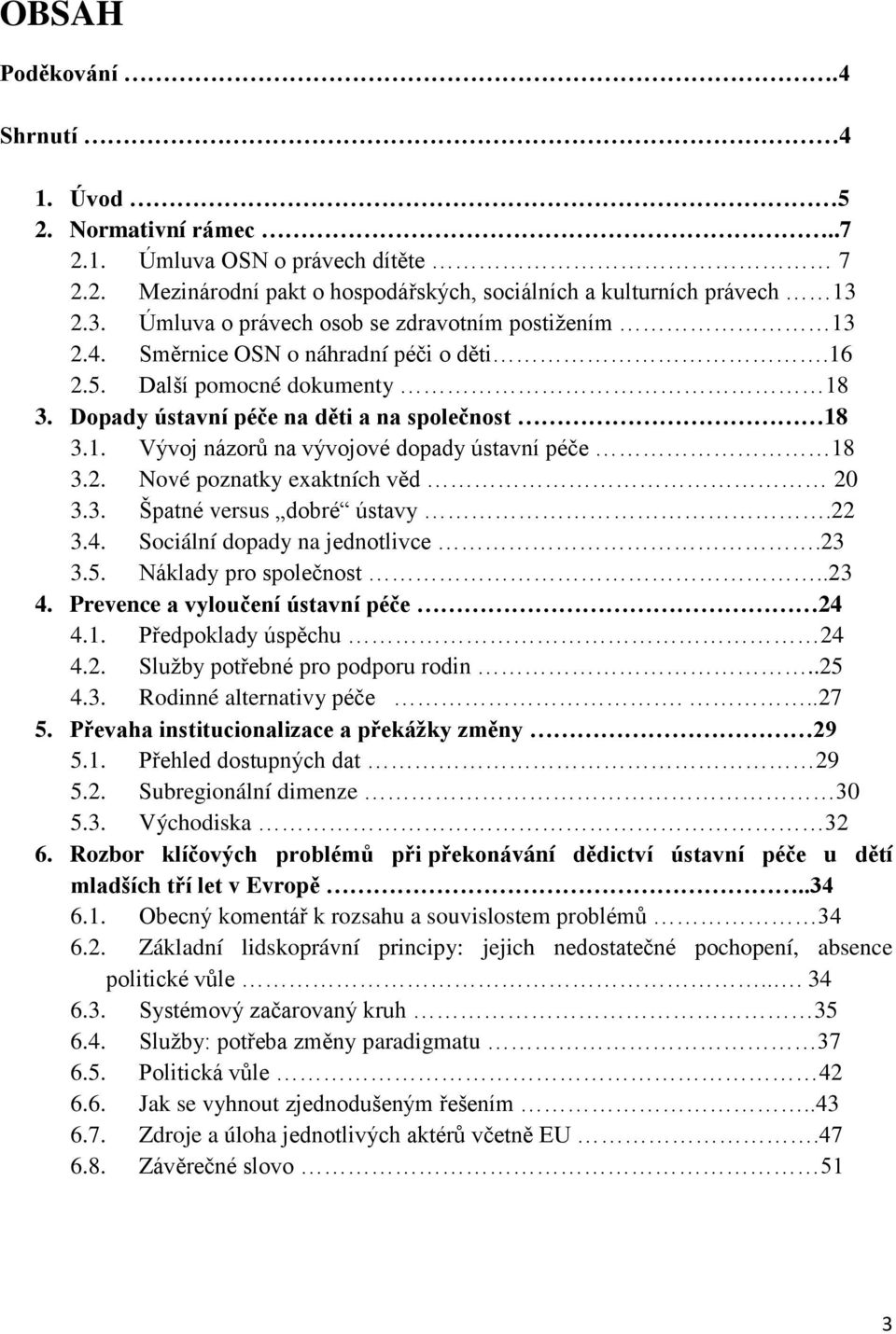 2. Nové poznatky exaktních věd 20 3.3. Špatné versus dobré ústavy.22 3.4. Sociální dopady na jednotlivce.23 3.5. Náklady pro společnost..23 4. Prevence a vyloučení ústavní péče 24 4.1.