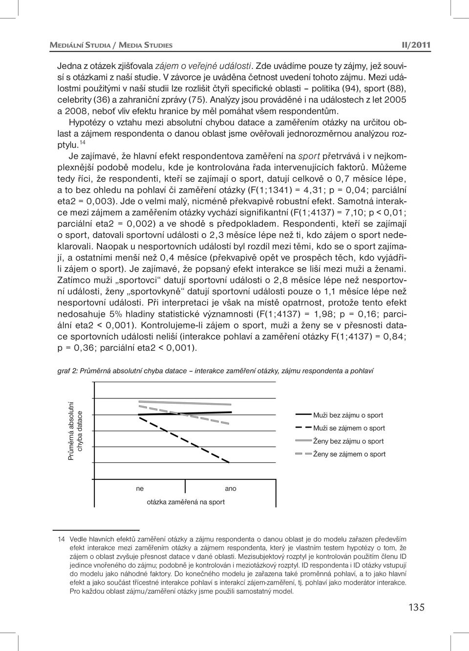 Analýzy jsou prováděné i na událostech z let 2005 a 2008, neboť vliv efektu hranice by měl pomáhat všem respondentům.