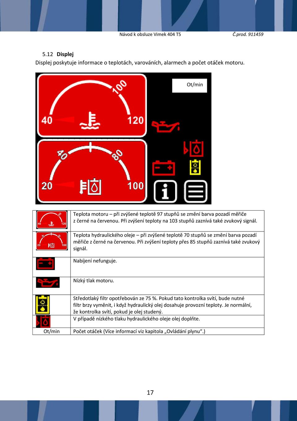 Při zvýšení teploty přes 85 stupňů zaznívá také zvukový signál. Nabíjení nefunguje. Nízký tlak motoru. Středotlaký filtr opotřebován ze 75 %.