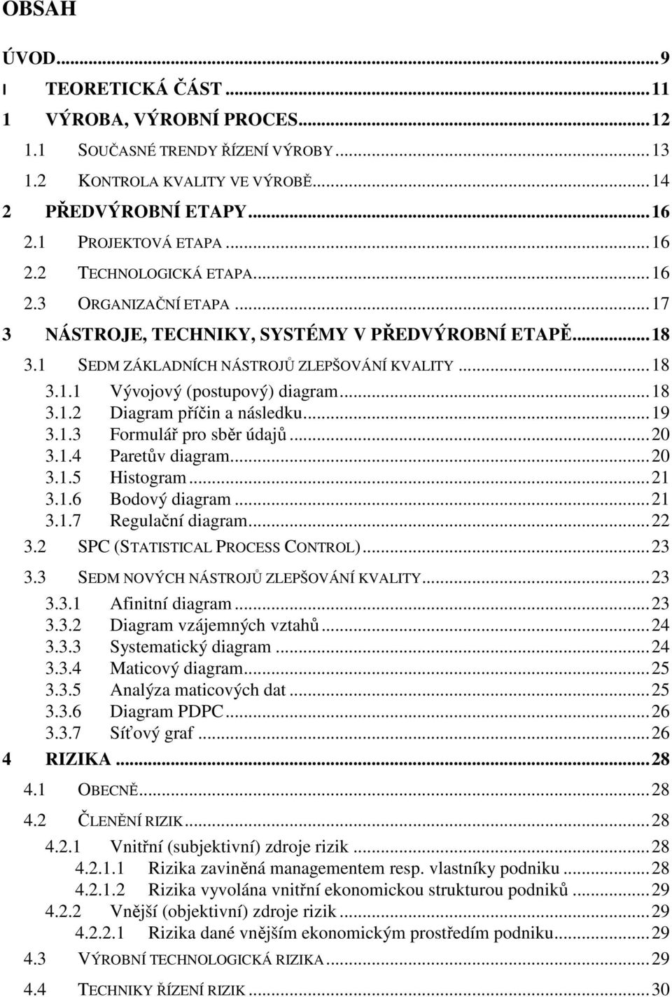 .. 18 3.1.2 Diagram příčin a následku... 19 3.1.3 Formulář pro sběr údajů... 20 3.1.4 Paretův diagram... 20 3.1.5 Histogram... 21 3.1.6 Bodový diagram... 21 3.1.7 Regulační diagram... 22 3.