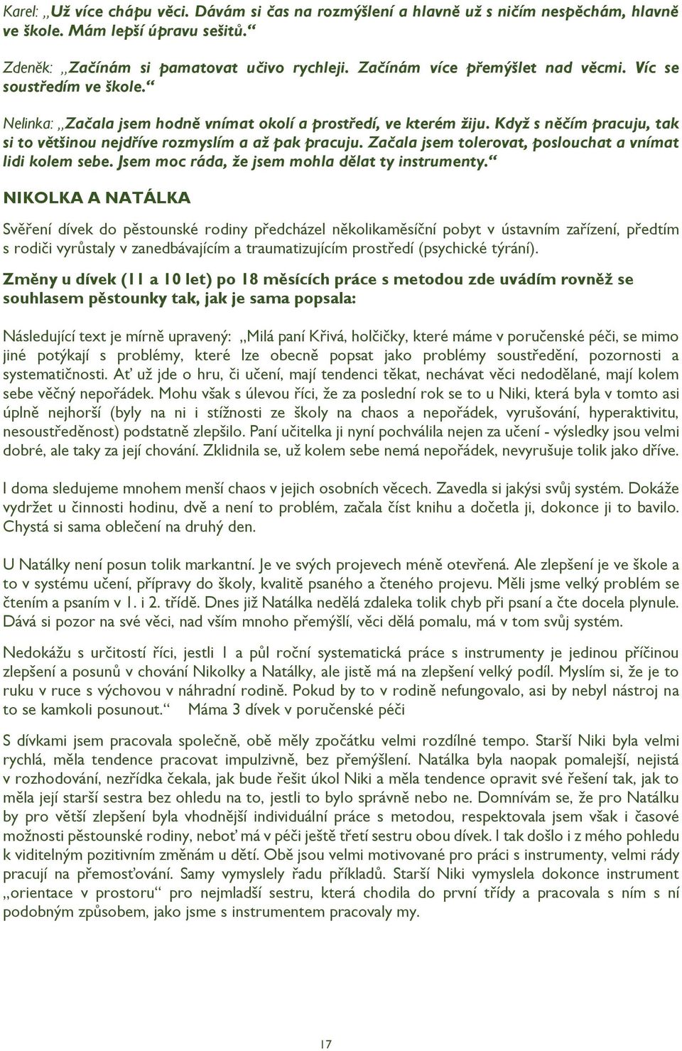 Když s něčím pracuju, tak si to většinou nejdříve rozmyslím a až pak pracuju. Začala jsem tolerovat, poslouchat a vnímat lidi kolem sebe. Jsem moc ráda, že jsem mohla dělat ty instrumenty.