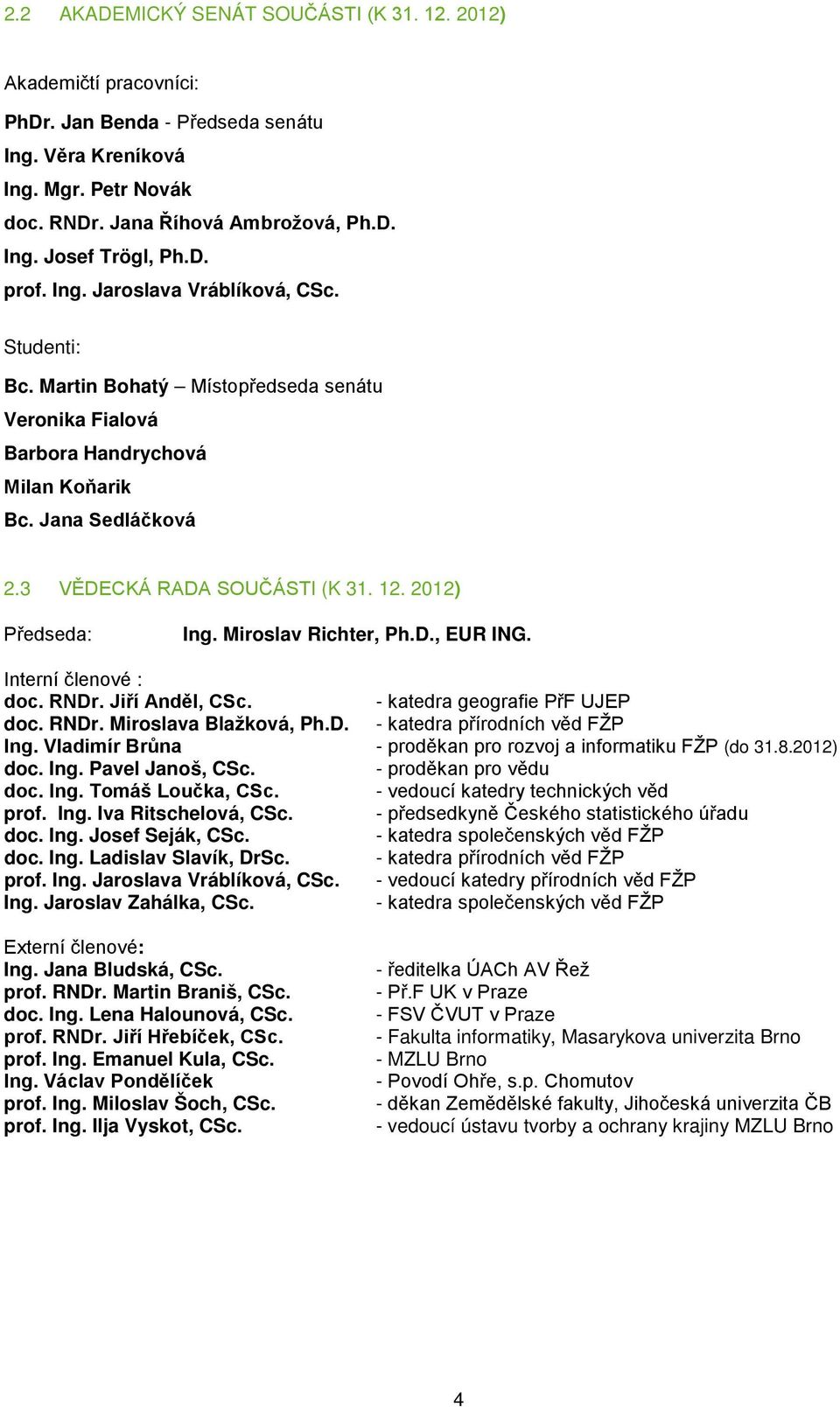 2012) Předseda: Ing. Miroslav Richter, Ph.D., EUR ING. Interní členové : doc. RNDr. Jiří Anděl, CSc. - katedra geografie PřF UJEP doc. RNDr. Miroslava Blažková, Ph.D. - katedra přírodních věd FŽP Ing.