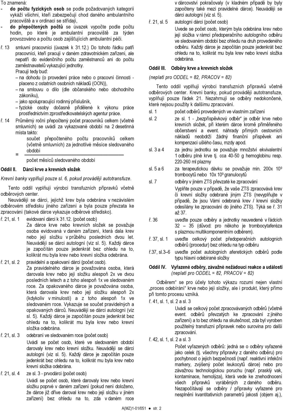 ) Do tohoto řádku patří pracovníci, kteří pracují v daném zdravotnickém zařízení, ale nepatří do evidenčního počtu zaměstnanců ani do počtu zaměstnavatelů vykazující jednotky.