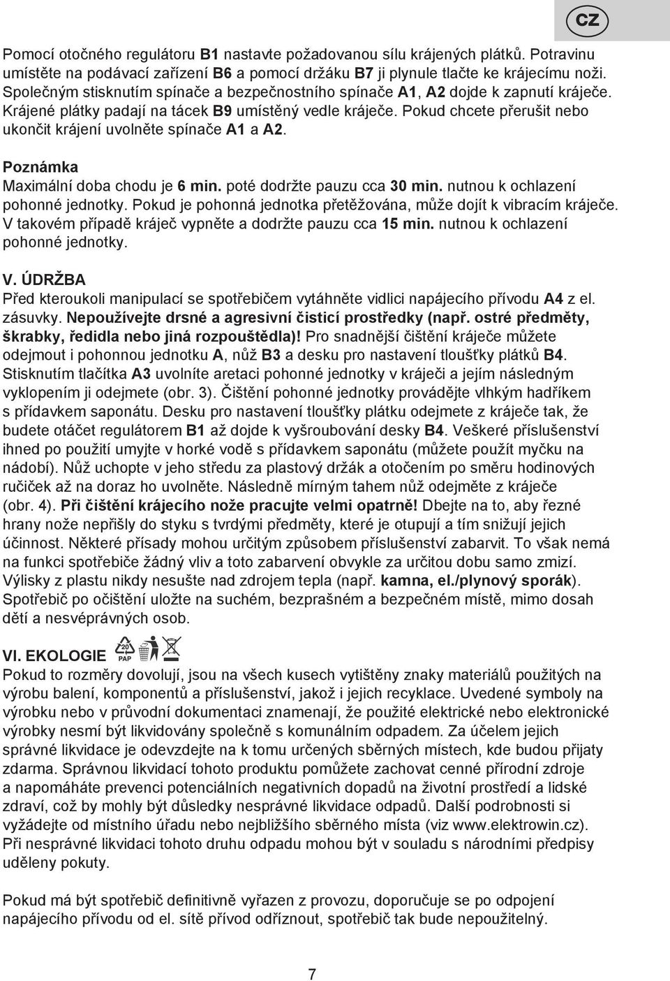 Pokud chcete přerušit nebo ukončit krájení uvolněte spínače A1 a A2. Poznámka Maximální doba chodu je 6 min. poté dodržte pauzu cca 30 min. nutnou k ochlazení pohonné jednotky.