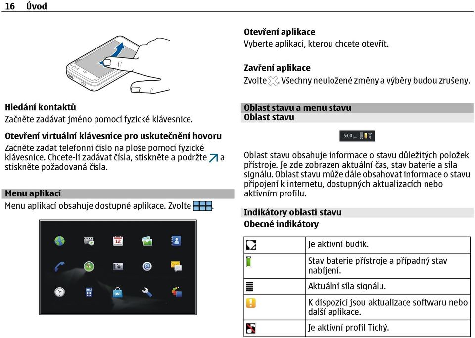 Chcete-li zadávat čísla, stiskněte a podržte a stiskněte požadovaná čísla. Menu aplikací Menu aplikací obsahuje dostupné aplikace. Zvolte.