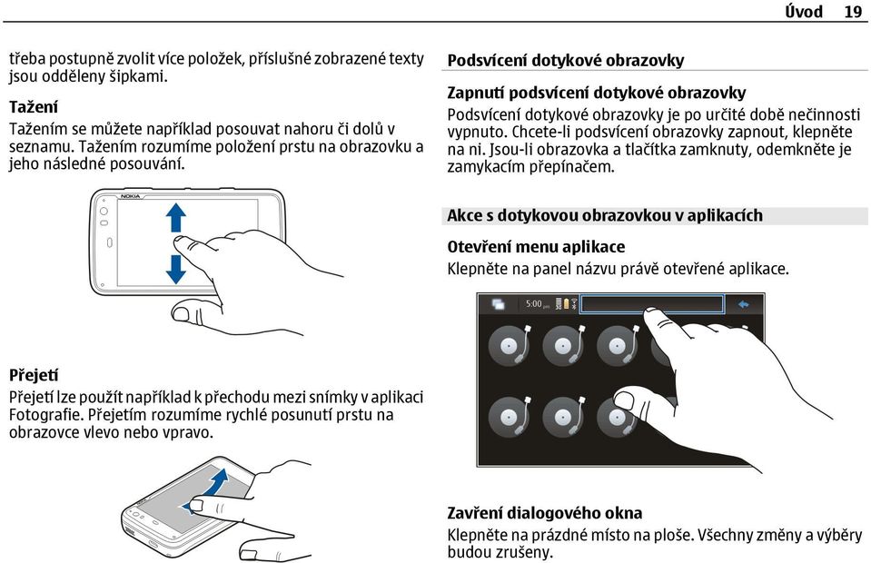 Podsvícení dotykové obrazovky Zapnutí podsvícení dotykové obrazovky Podsvícení dotykové obrazovky je po určité době nečinnosti vypnuto. Chcete-li podsvícení obrazovky zapnout, klepněte na ni.