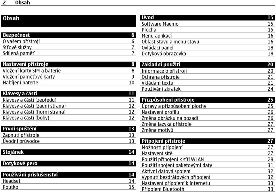 Dotykové pero 14 Používání příslušenství 14 Headset 14 Poutko 15 Úvod 15 Software Maemo 15 Plocha 15 Menu aplikací 16 Oblast stavu a menu stavu 16 Ovládací panel 18 Dotyková obrazovka 18 Základní