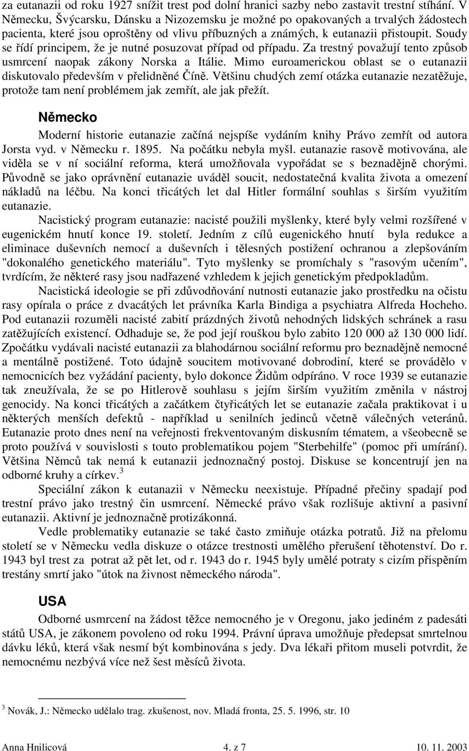 Soudy se řídí principem, že je nutné posuzovat případ od případu. Za trestný považují tento způsob usmrcení naopak zákony Norska a Itálie.