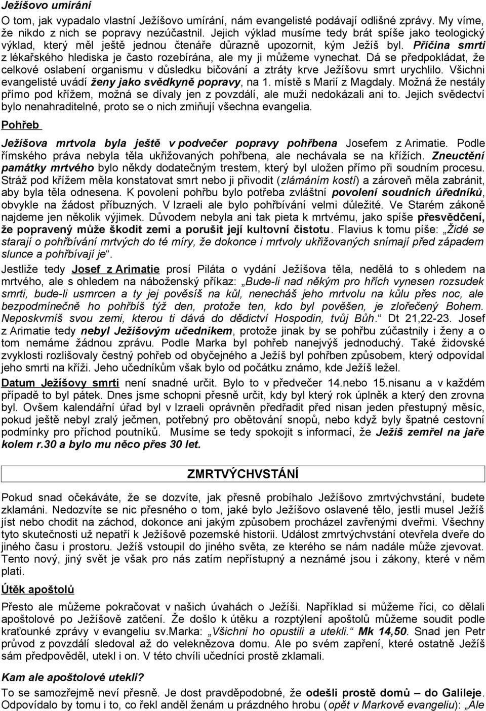 Příčina smrti z lékařského hlediska je často rozebírána, ale my ji můžeme vynechat. Dá se předpokládat, že celkové oslabení organismu v důsledku bičování a ztráty krve Ježíšovu smrt urychlilo.