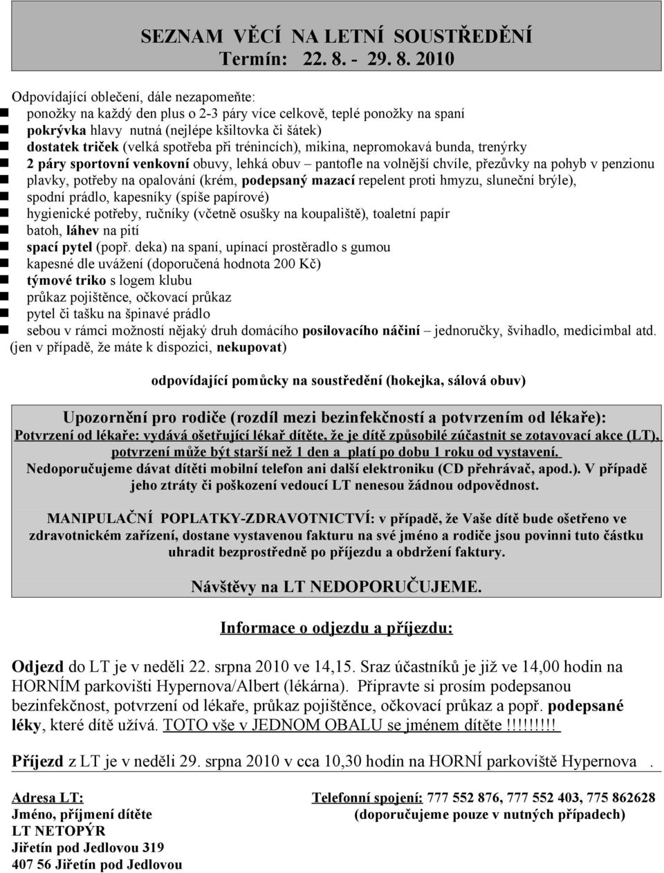 2010 Odpovídající oblečení, dále nezapomeňte: ponožky na každý den plus o 2-3 páry více celkově, teplé ponožky na spaní pokrývka hlavy nutná (nejlépe kšiltovka či šátek) dostatek triček (velká