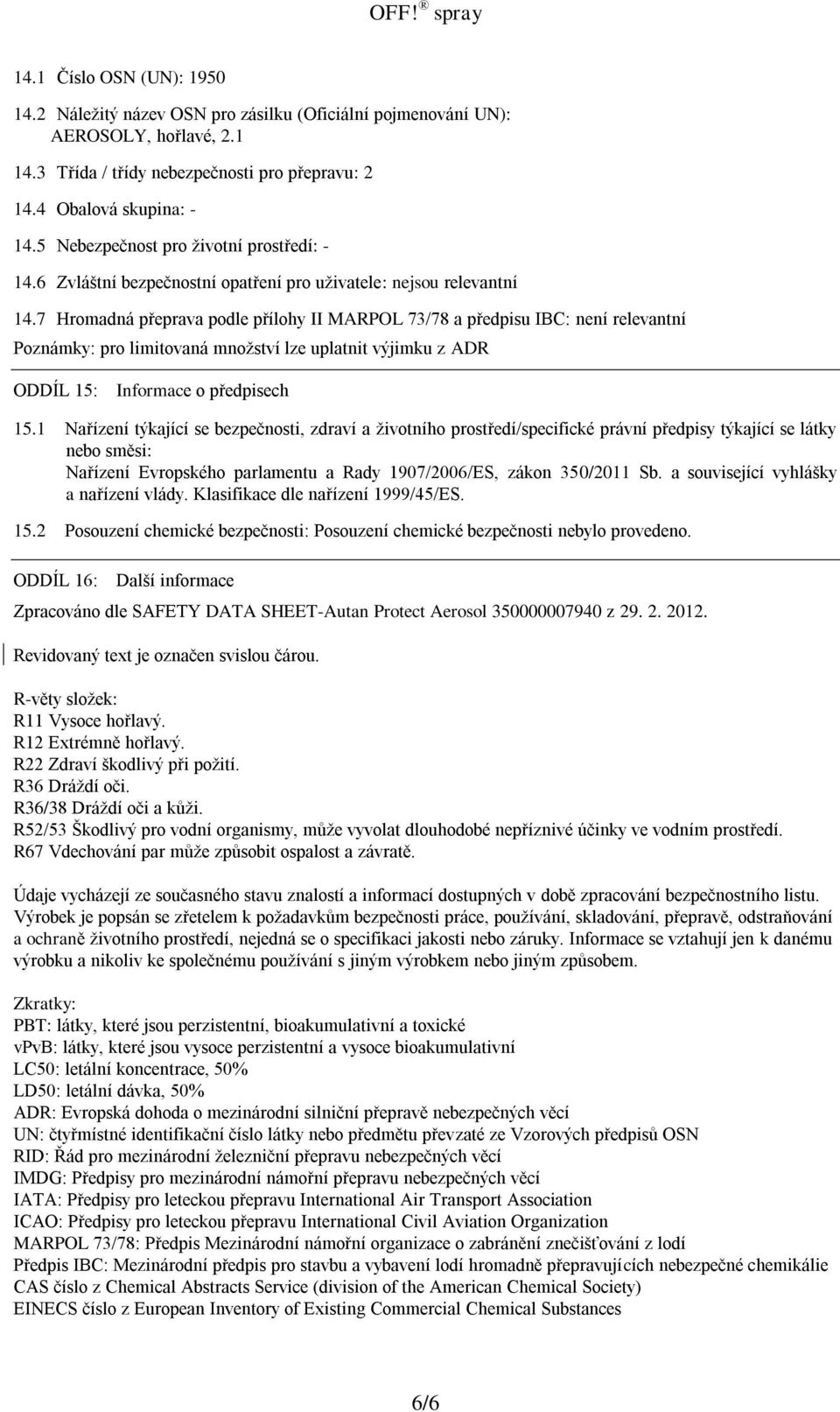 7 Hromadná přeprava podle přílohy II MARPOL 73/78 a předpisu IBC: není relevantní Poznámky: pro limitovaná množství lze uplatnit výjimku z ADR ODDÍL 15: Informace o předpisech 15.