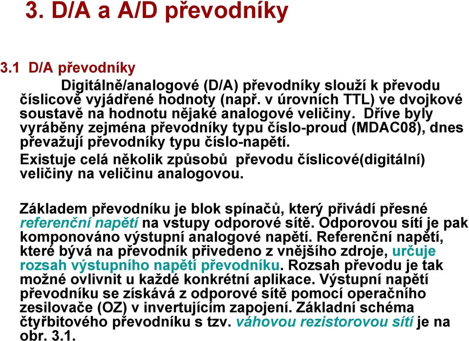 Existuje celá několik způsobů převodu číslicové(digitální) veličiny na veličinu analogovou. Základem převodníku je blok spínačů, který přivádí přesné referenční napětí na vstupy odporové sítě.