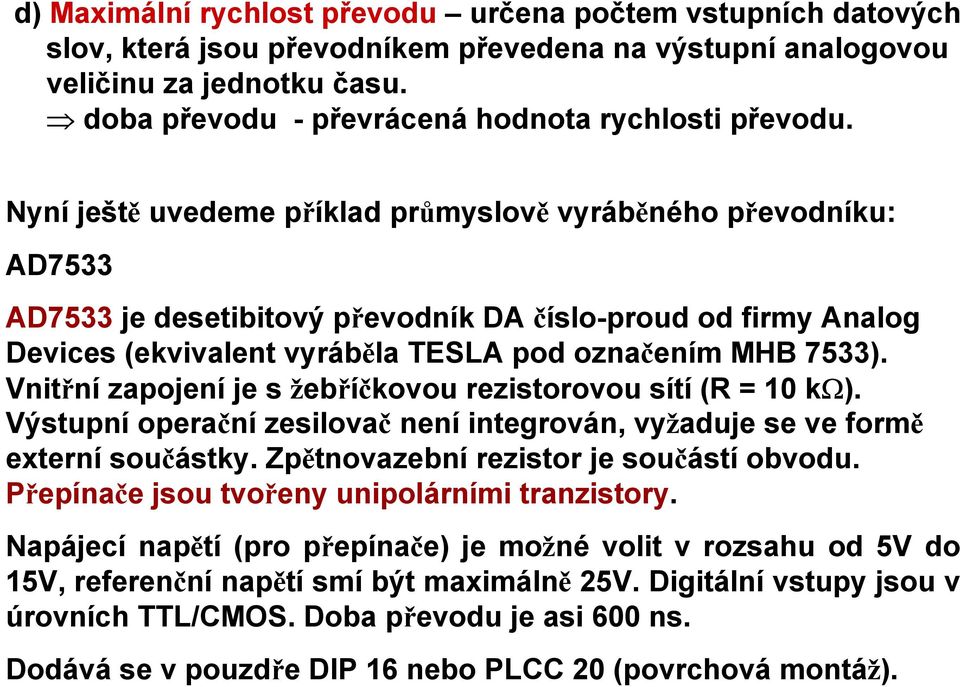 Nyní ještě uvedeme příklad průmyslově vyráběného převodníku: AD7533 AD7533 je desetibitový převodník DA číslo-proud od firmy Analog Devices (ekvivalent vyráběla TESLA pod označením MHB 7533).