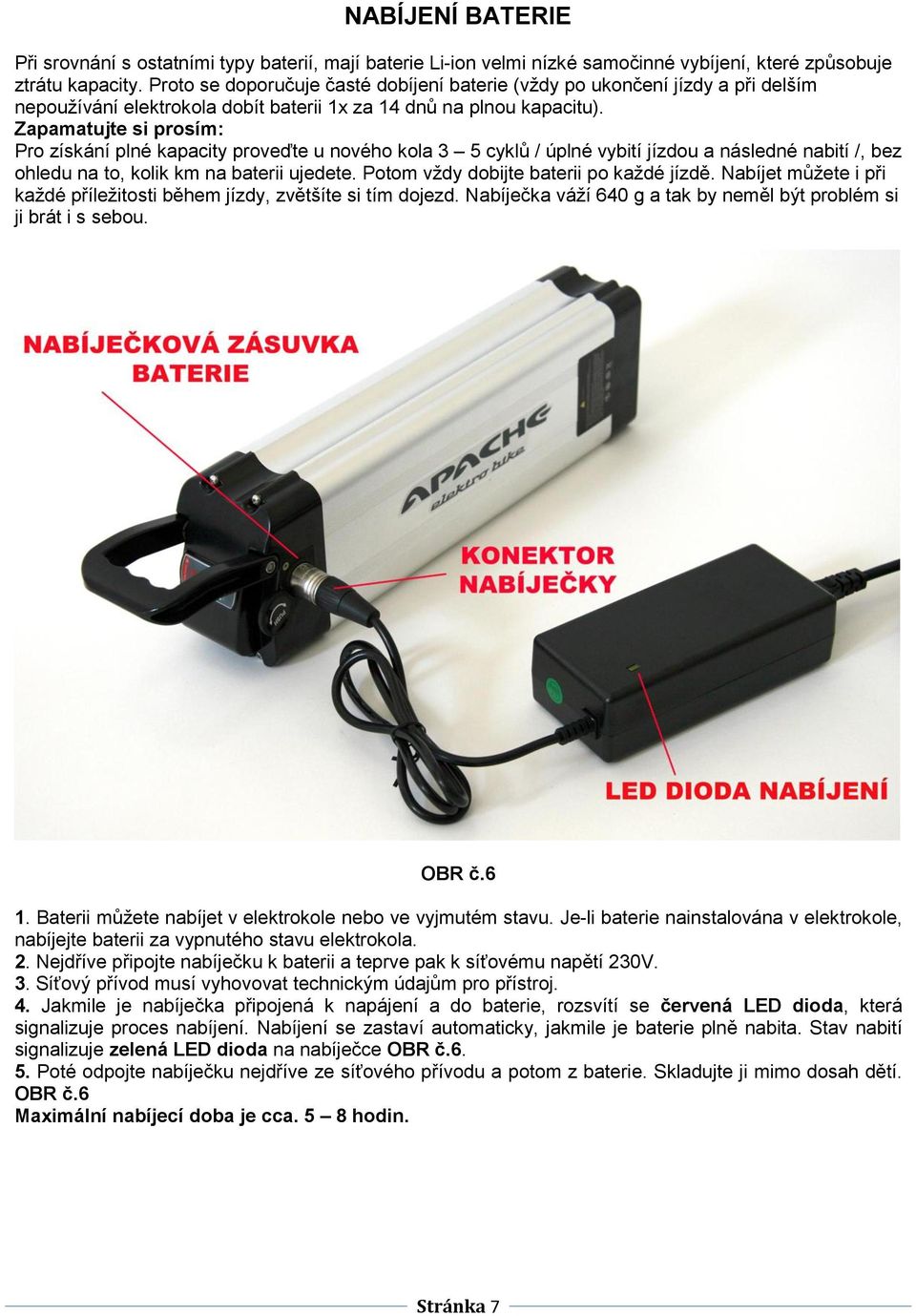 Zapamatujte si prosím: Pro získání plné kapacity proveďte u nového kola 3 5 cyklů / úplné vybití jízdou a následné nabití /, bez ohledu na to, kolik km na baterii ujedete.