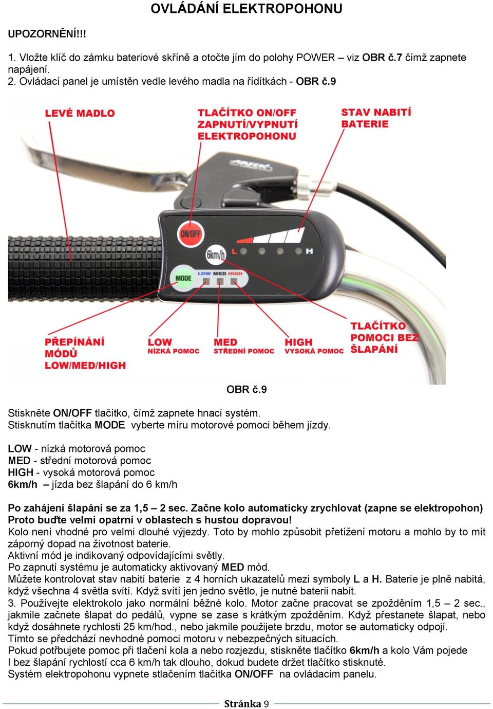 LOW - nízká motorová pomoc MED - střední motorová pomoc HIGH - vysoká motorová pomoc 6km/h jízda bez šlapání do 6 km/h Po zahájení šlapání se za 1,5 2 sec.