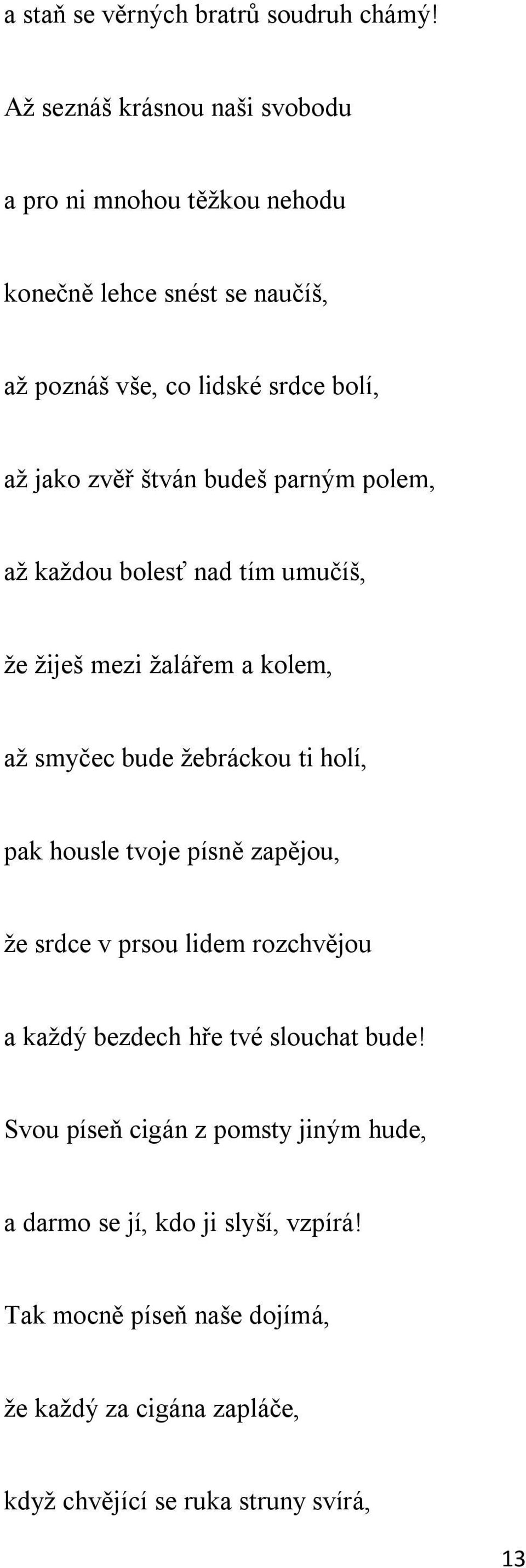 štván budeš parným polem, až každou bolesť nad tím umučíš, že žiješ mezi žalářem a kolem, až smyčec bude žebráckou ti holí, pak housle tvoje