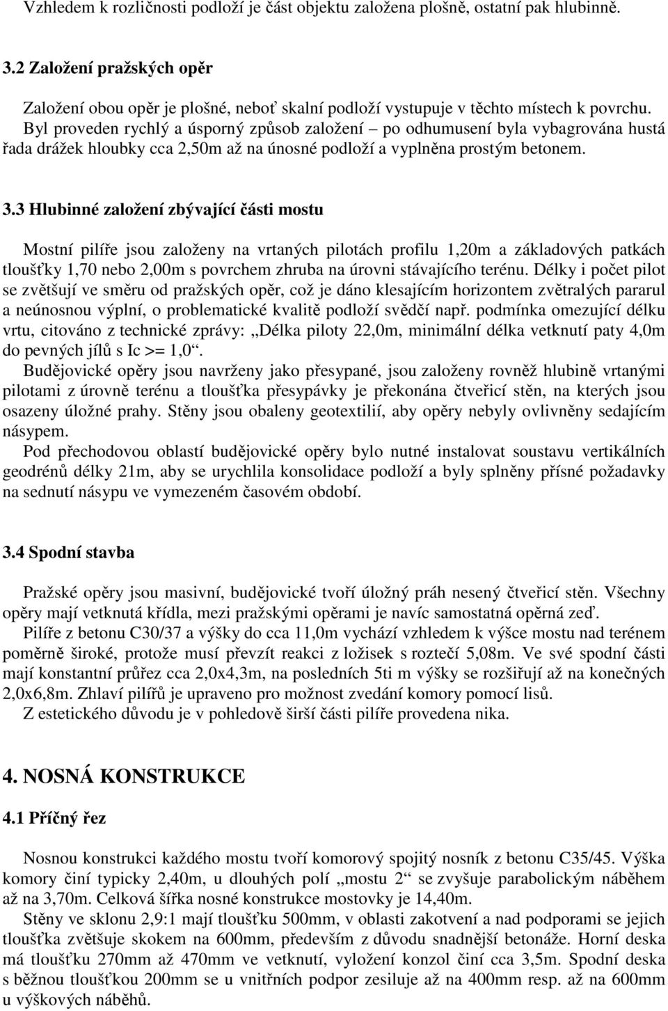 Byl proveden rychlý a úsporný způsob založení po odhumusení byla vybagrována hustá řada drážek hloubky cca 2,50m až na únosné podloží a vyplněna prostým betonem. 3.