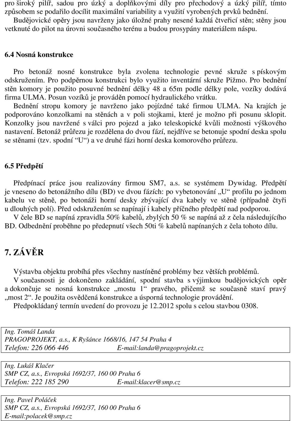 4 Nosná konstrukce Pro betonáž nosné konstrukce byla zvolena technologie pevné skruže s pískovým odskružením. Pro podpěrnou konstrukci bylo využito inventární skruže Pižmo.