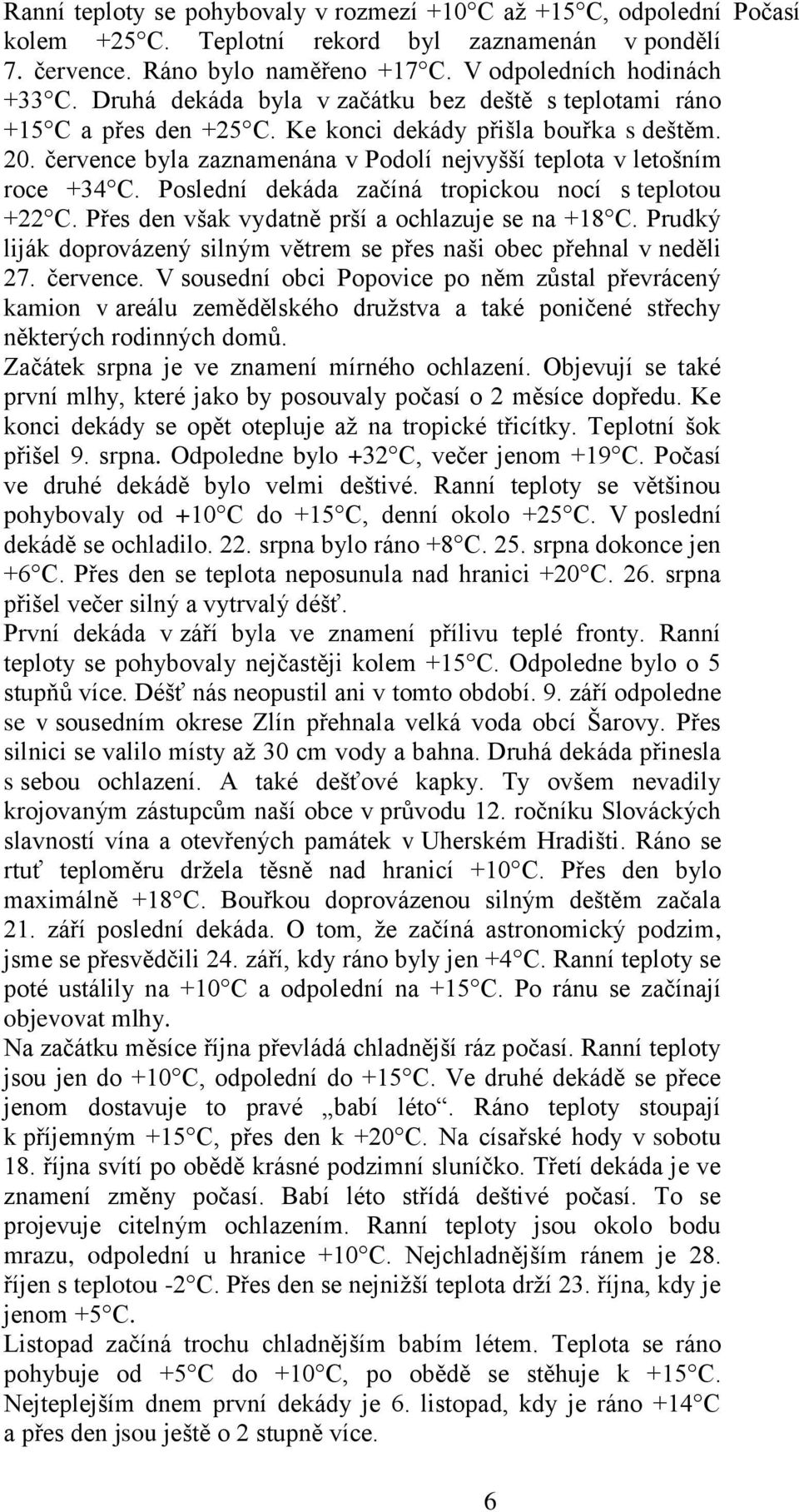 Poslední dekáda začíná tropickou nocí s teplotou +22 C. Přes den však vydatně prší a ochlazuje se na +18 C. Prudký liják doprovázený silným větrem se přes naši obec přehnal v neděli 27. července.