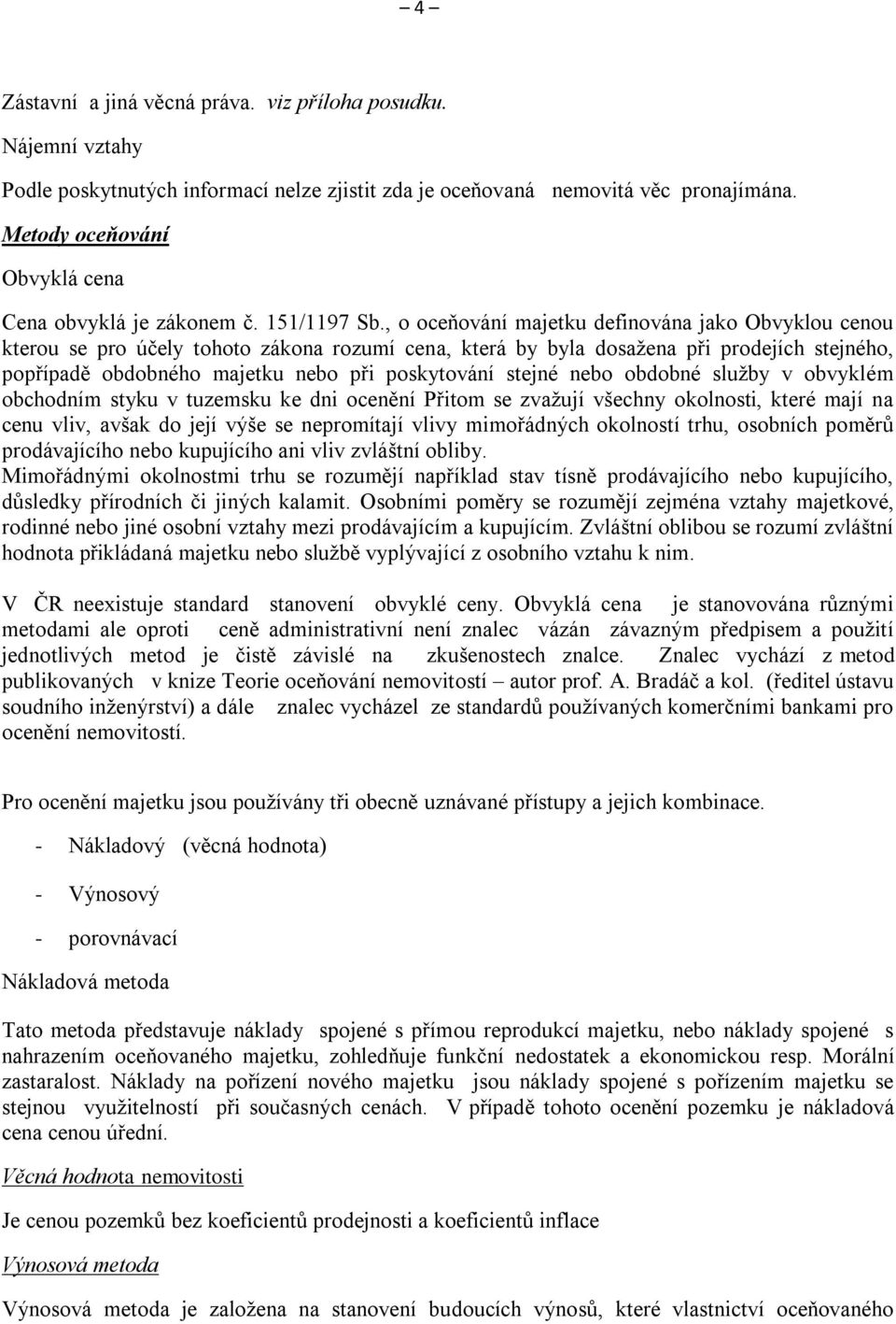 , o oceňování majetku definována jako Obvyklou cenou kterou se pro účely tohoto zákona rozumí cena, která by byla dosažena při prodejích stejného, popřípadě obdobného majetku nebo při poskytování