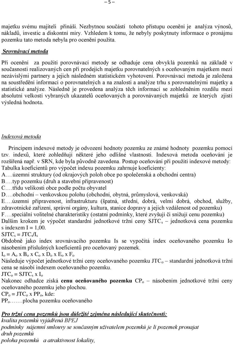 Srovnávací metoda Při ocenění za použití porovnávací metody se odhaduje cena obvyklá pozemků na základě v současnosti realizovaných cen při prodejích majetku porovnatelných s oceňovaným majetkem mezi