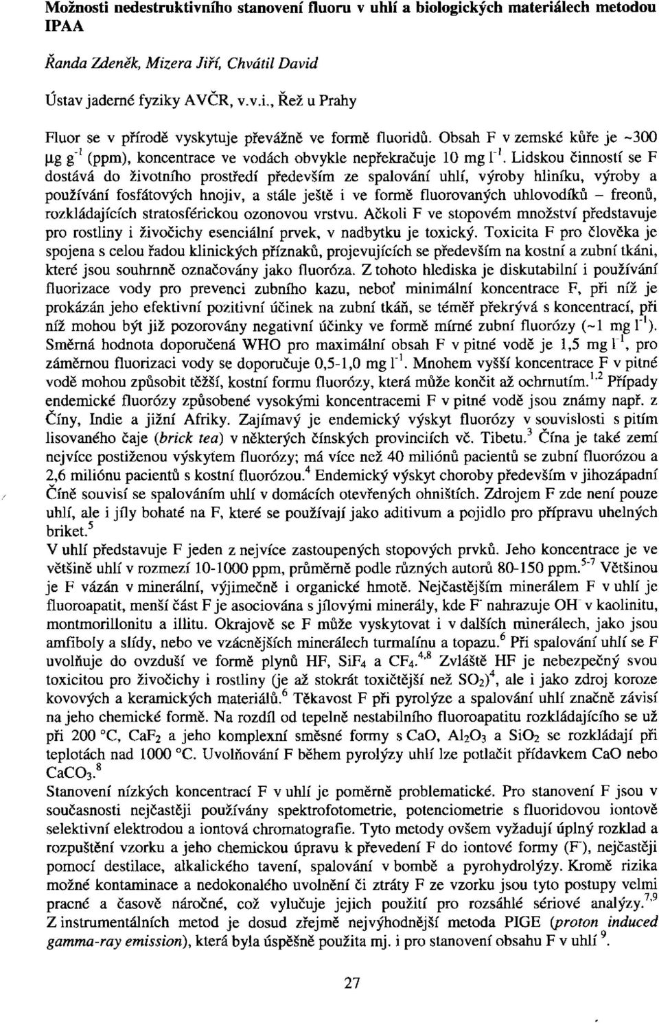 Lidskou činností se F dostává do životního prostředí především ze spalování uhlí, výroby hliníku, výroby a používání fosfátových hnojiv, a stále ještě i ve formě fluorovaných uhlovodíků freonů,