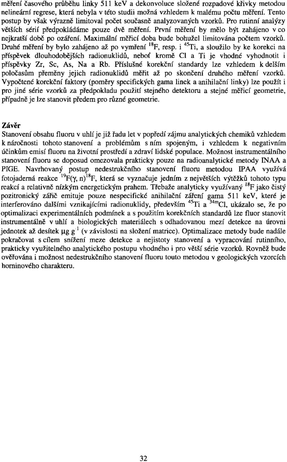 První měření by mělo být zahájeno v co nejkratší době po ozáření. Maximální měřicí doba bude bohužel limitována počtem vzorků. Druhé měření by bylo zahájeno až po vymření 18 F, resp.