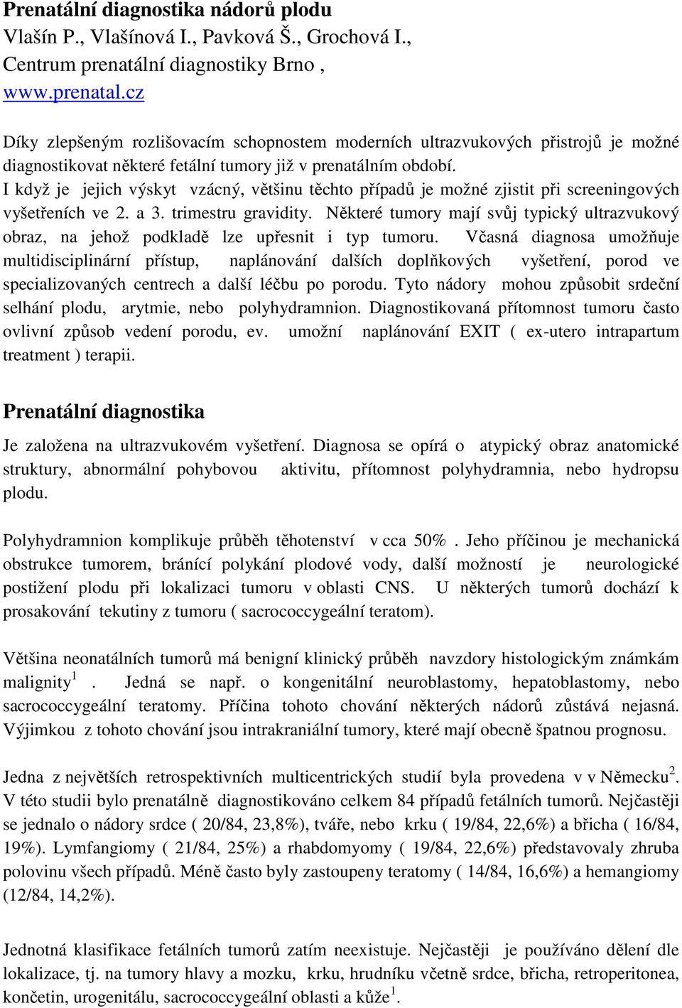 I když je jejich výskyt vzácný, většinu těchto případů je možné zjistit při screeningových vyšetřeních ve 2. a 3. trimestru gravidity.