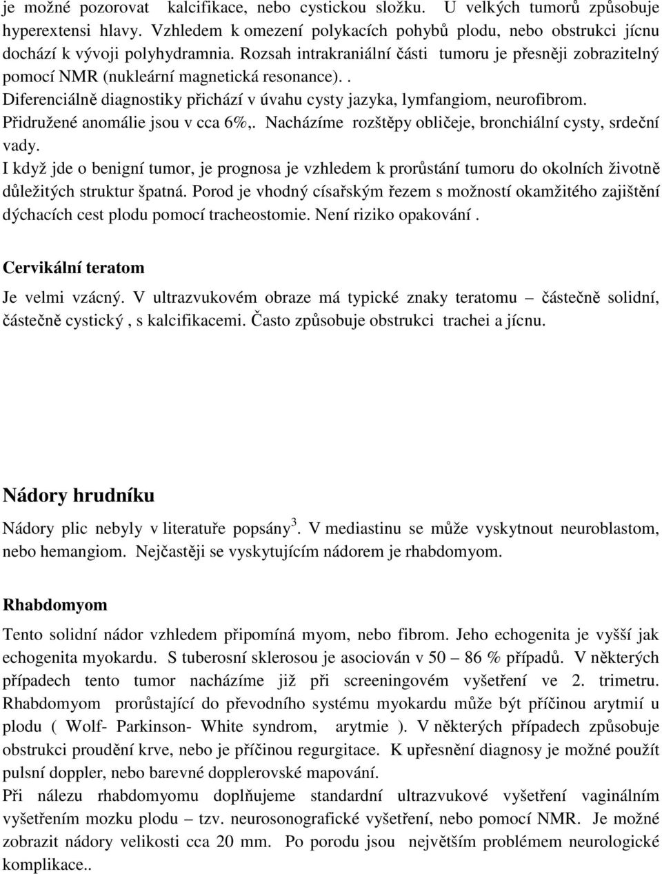 Přidružené anomálie jsou v cca 6%,. Nacházíme rozštěpy obličeje, bronchiální cysty, srdeční vady.